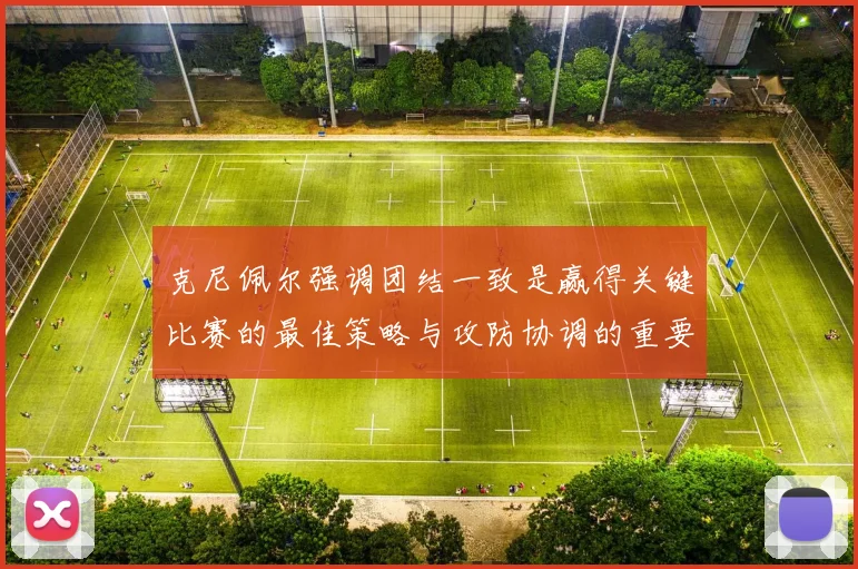 克尼佩尔强调团结一致是赢得关键比赛的最佳策略与攻防协调的重要性
