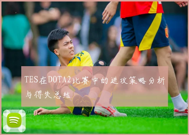 TES在DOTA2比赛中的进攻策略分析与得失总结