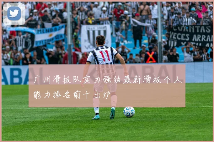 广州滑板队实力强劲最新滑板个人能力排名前十出炉
