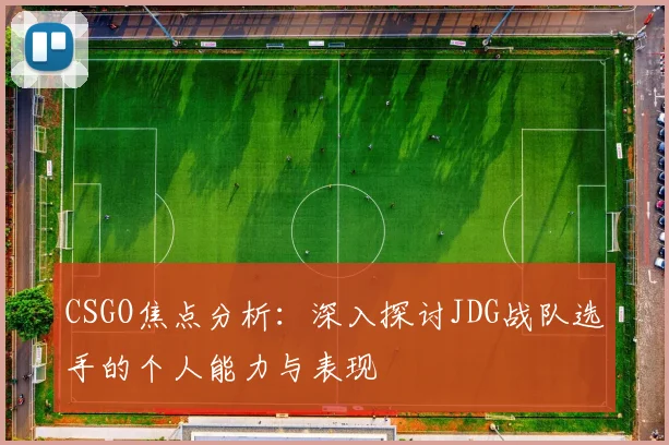 CSGO焦点分析：深入探讨JDG战队选手的个人能力与表现
