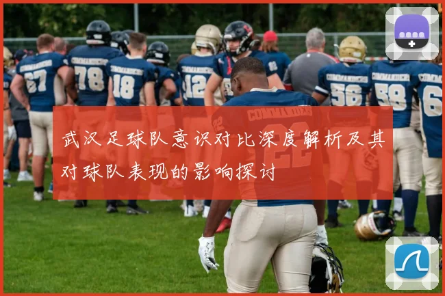 武汉足球队意识对比深度解析及其对球队表现的影响探讨
