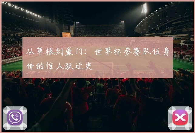 从草根到豪门：世界杯参赛队伍身价的惊人跃迁史