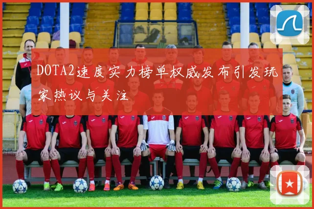 DOTA2速度实力榜单权威发布引发玩家热议与关注