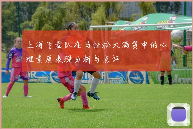 上海飞盘队在马拉松大满贯中的心理素质表现分析与点评