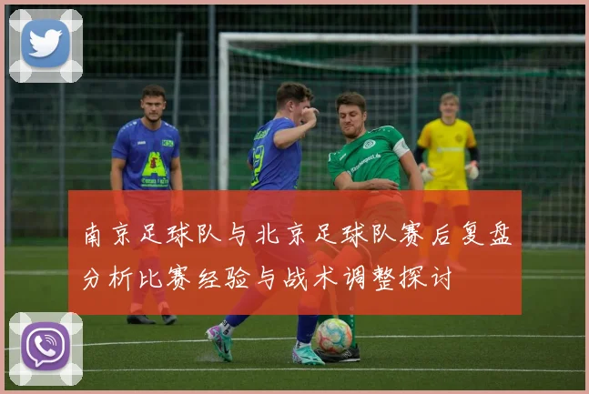 南京足球队与北京足球队赛后复盘分析比赛经验与战术调整探讨