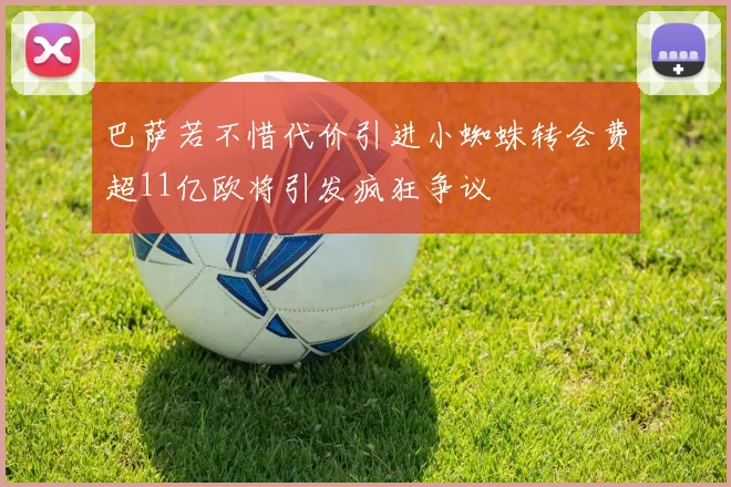 巴萨若不惜代价引进小蜘蛛转会费超11亿欧将引发疯狂争议
