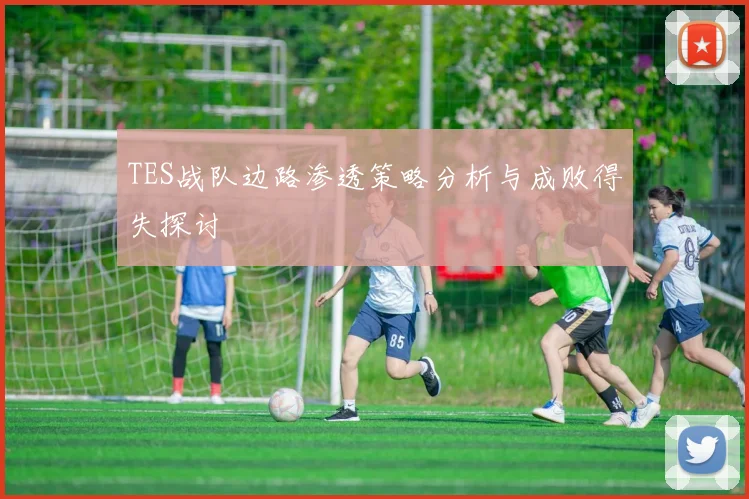 TES战队边路渗透策略分析与成败得失探讨